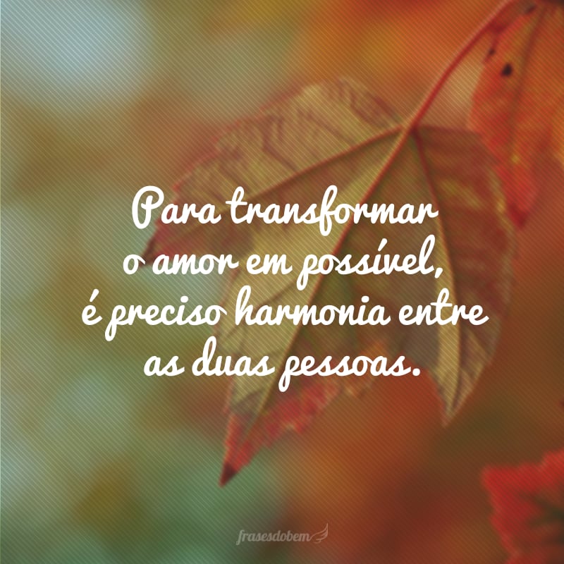 Para transformar o amor em possível, é preciso harmonia entre as duas pessoas.