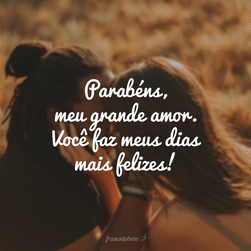 Parabéns, meu grande amor. Você faz meus dias mais felizes!