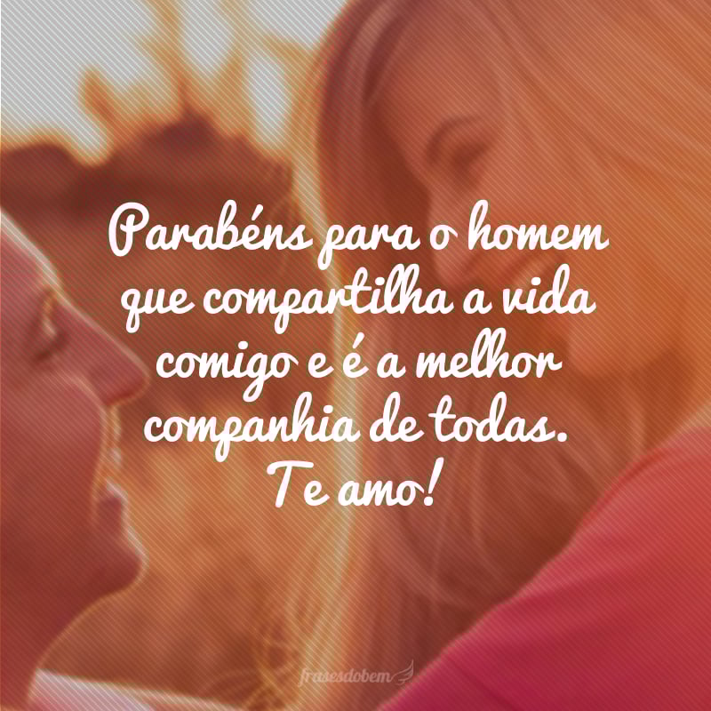 Parabéns para o homem que compartilha a vida comigo e é a melhor companhia de todas. Te amo!