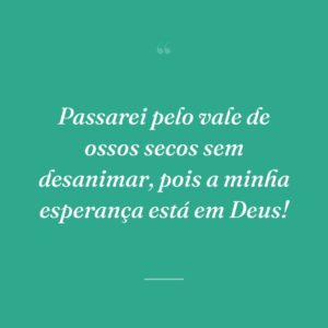 Passarei pelo vale de ossos secos sem desanimar, pois a minha esperança está em Deus!