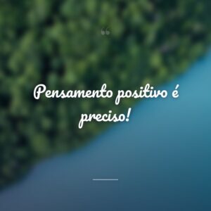 Pensamento positivo é preciso!