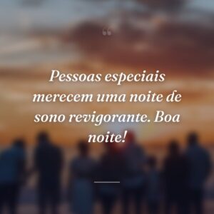 Pessoas especiais merecem uma noite de sono revigorante. Boa noite!
