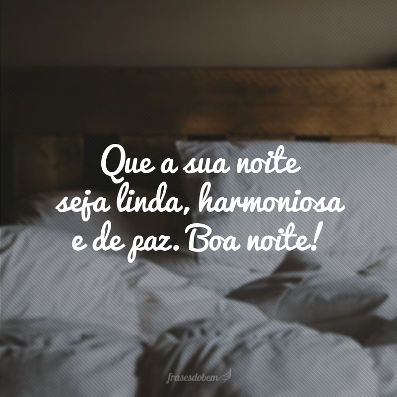 Que a sua noite seja linda, harmoniosa e de paz. Boa noite!