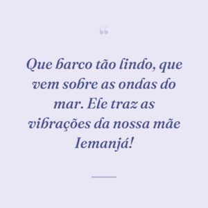 Que barco tão lindo, que vem sobre as ondas do mar. Ele traz as vibrações da nossa mãe Iemanjá!