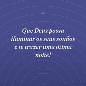 Que Deus possa iluminar os seus sonhos e te trazer uma ótima noite!