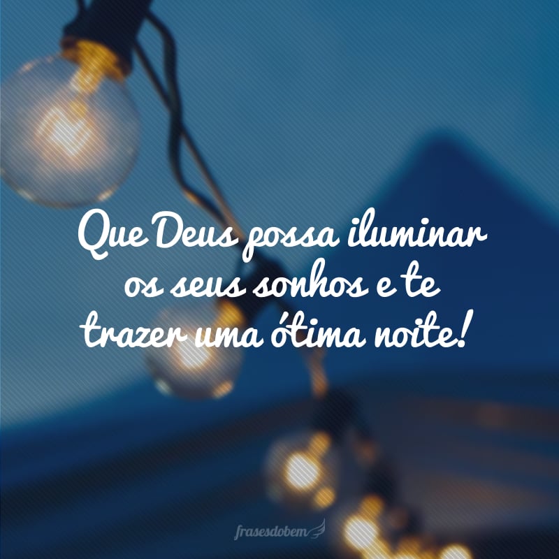 Que Deus possa iluminar os seus sonhos e te trazer uma ótima noite!