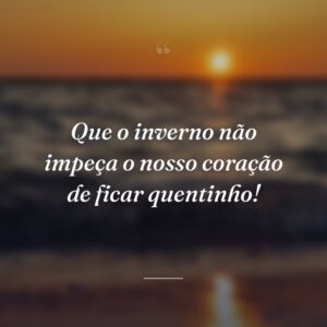 Que o inverno não impeça o nosso coração de ficar quentinho!