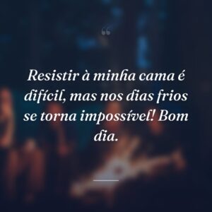 Resistir à minha cama é difícil, mas nos dias frios se torna impossível! Bom dia.