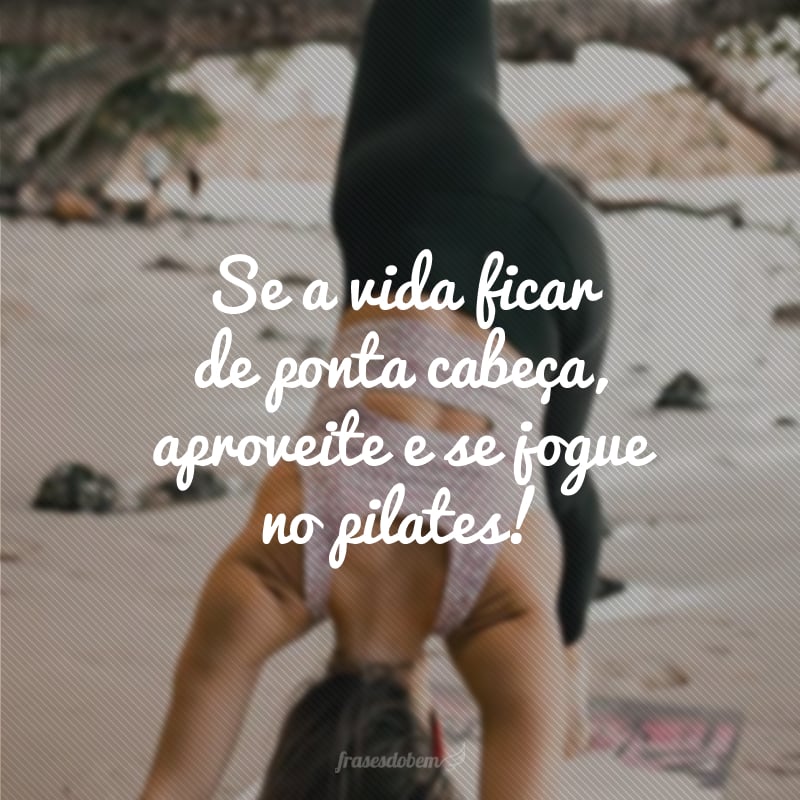 Se a vida ficar de ponta cabeça, aproveite e se jogue no pilates!