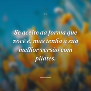 Se aceite da forma que você é, mas tenha a sua melhor versão com pilates.