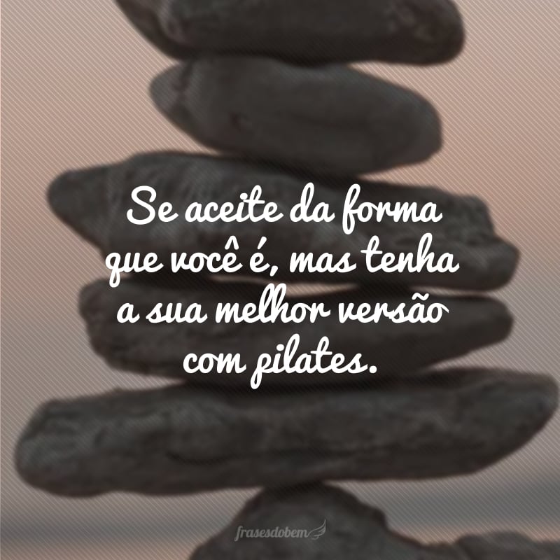 Se aceite da forma que você é, mas tenha a sua melhor versão com pilates.