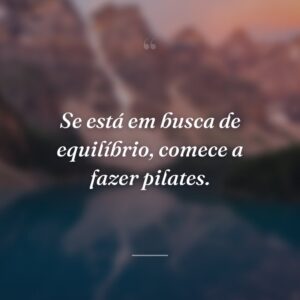 Se está em busca de equilíbrio, comece a fazer pilates.