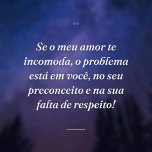 Se o meu amor te incomoda, o problema está em você, no seu preconceito e na sua falta de respeito!