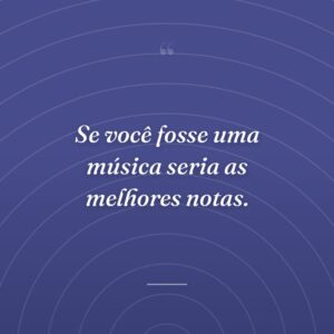 Se você fosse uma música seria as melhores notas.