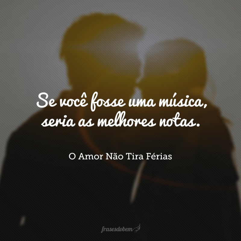 Se você fosse uma música, seria as melhores notas. 