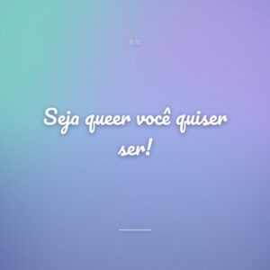 Seja queer você quiser ser!