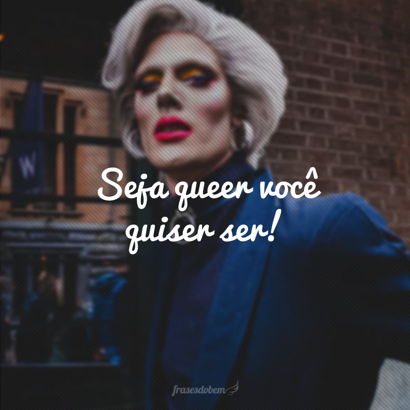 Seja queer você quiser ser!