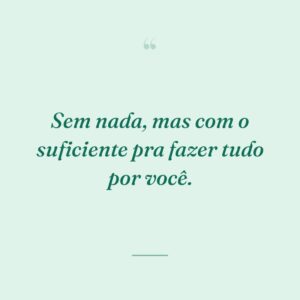 Sem nada, mas com o suficiente pra fazer tudo por você.