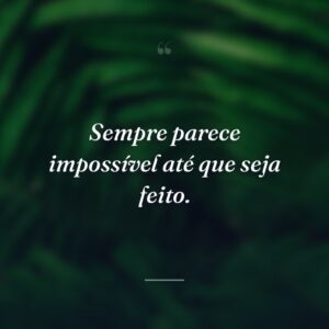 Sempre parece impossível até que seja feito.
