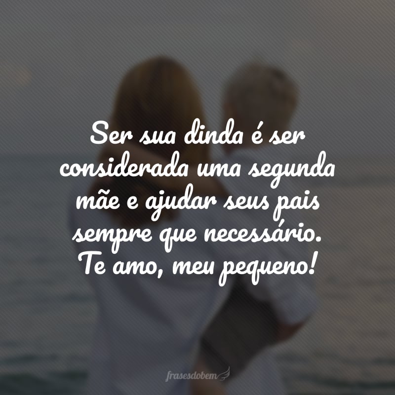 Ser sua dinda é ser considerada uma segunda mãe e ajudar seus pais sempre que necessário. Te amo, meu pequeno!