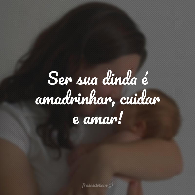 Ser sua dinda é amadrinhar, cuidar e amar!