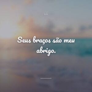 Seus braços são meu abrigo.