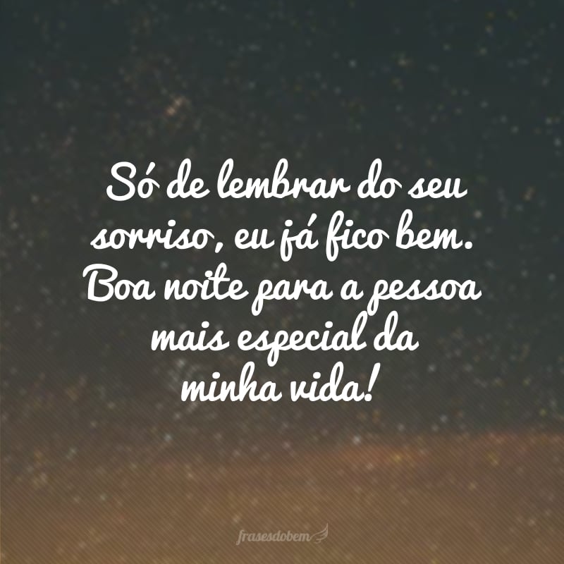 Só de lembrar do seu sorriso, eu já fico bem. Boa noite para a pessoa mais especial da minha vida!