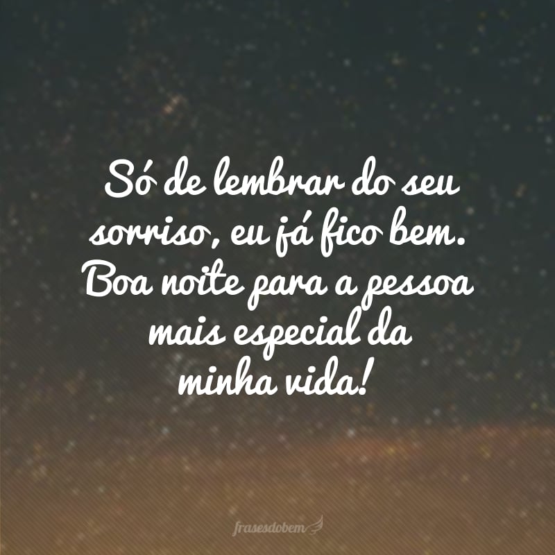 Só de lembrar do seu sorriso, eu já fico bem. Boa noite para a pessoa mais especial da minha vida!