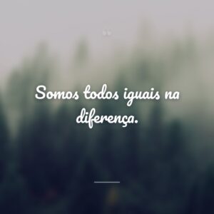 Somos todos iguais na diferença.