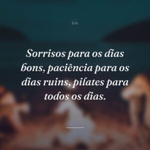 Sorrisos para os dias bons, paciência para os dias ruins, pilates para todos os dias.
