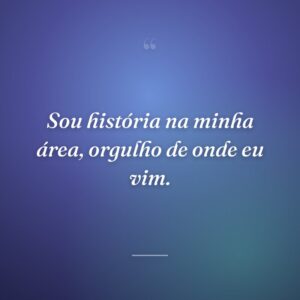 Sou história na minha área, orgulho de onde eu vim.