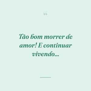 Tão bom morrer de amor! E continuar vivendo...