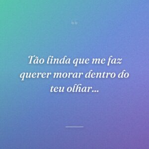 Tão linda que me faz querer morar dentro do teu olhar...