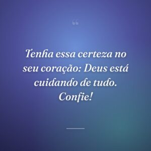 Tenha essa certeza no seu coração: Deus está cuidando de tudo. Confie!
