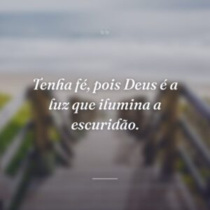 Tenha fé, pois Deus é a luz que ilumina a escuridão.