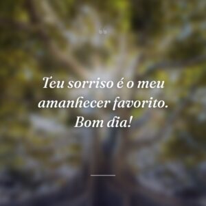 Teu sorriso é o meu amanhecer favorito. Bom dia!