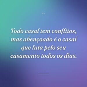 Todo casal tem conflitos, mas abençoado é o casal que luta pelo seu casamento todos os dias.