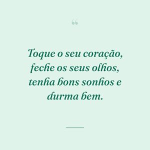 Toque o seu coração, feche os seus olhos, tenha bons sonhos e durma bem.