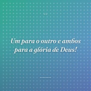 Um para o outro e ambos para a glória de Deus!