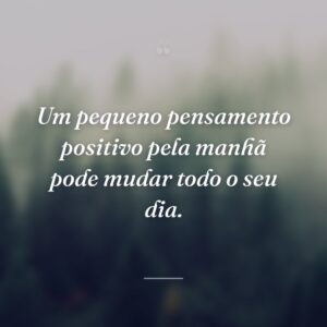 Um pequeno pensamento positivo pela manhã pode mudar todo o seu dia.