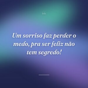 Um sorriso faz perder o medo, pra ser feliz não tem segredo!
