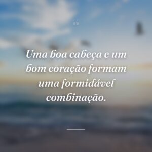 Uma boa cabeça e um bom coração formam uma formidável combinação.