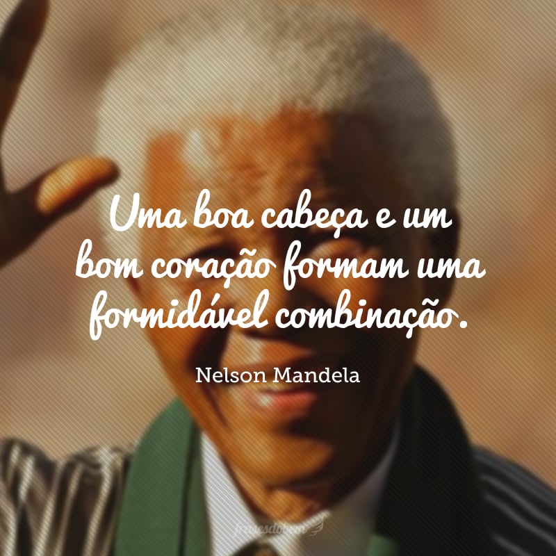 Uma boa cabeça e um bom coração formam uma formidável combinação.