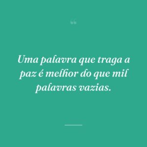 Uma palavra que traga a paz é melhor do que mil palavras vazias.