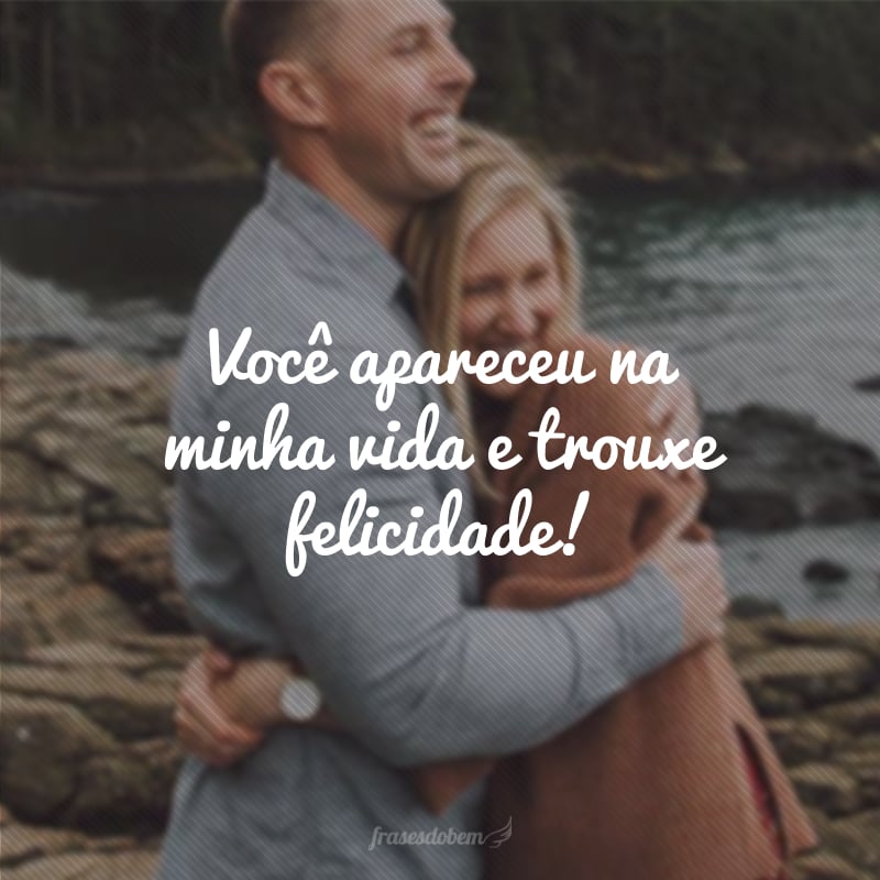 Você apareceu na minha vida e trouxe felicidade!