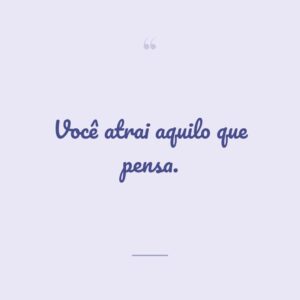 Você atrai aquilo que pensa.