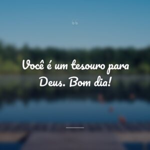 Você é um tesouro para Deus. Bom dia!