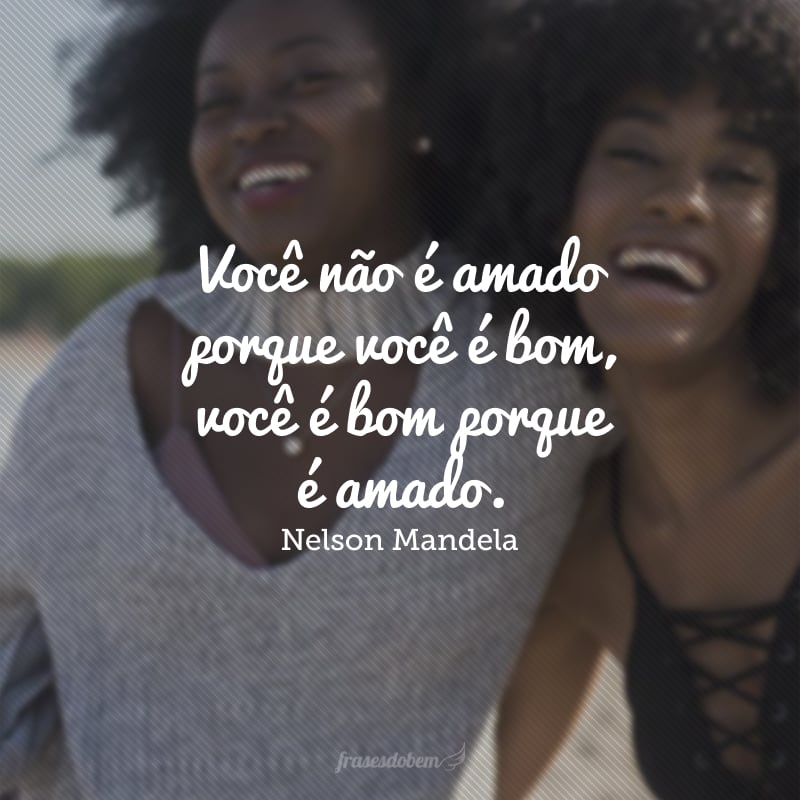 Você não é amado porque você é bom, você é bom porque é amado.