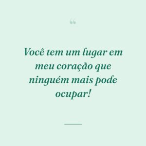 Você tem um lugar em meu coração que ninguém mais pode ocupar!