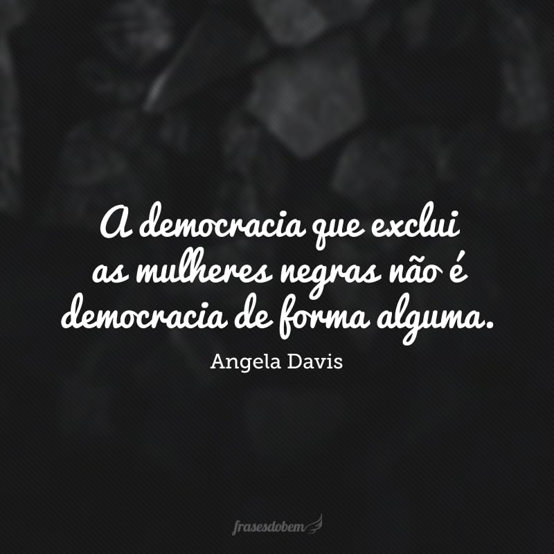 A democracia que exclui as mulheres negras não é democracia de forma alguma.